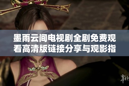 墨雨云间电视剧全剧免费观看高清版链接分享与观影指南
