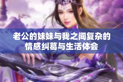 老公的妹妹与我之间复杂的情感纠葛与生活体会