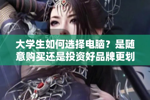 大学生如何选择电脑？是随意购买还是投资好品牌更划算