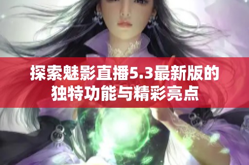 探索魅影直播5.3最新版的独特功能与精彩亮点
