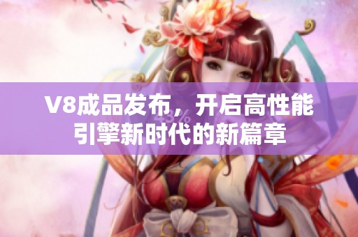 V8成品发布，开启高性能引擎新时代的新篇章