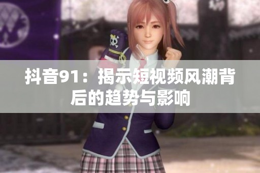 抖音91：揭示短视频风潮背后的趋势与影响