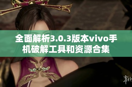 全面解析3.0.3版本vivo手机破解工具和资源合集