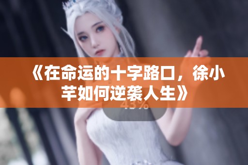 《在命运的十字路口，徐小芊如何逆袭人生》