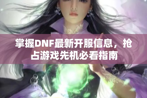 掌握DNF最新开服信息，抢占游戏先机必看指南