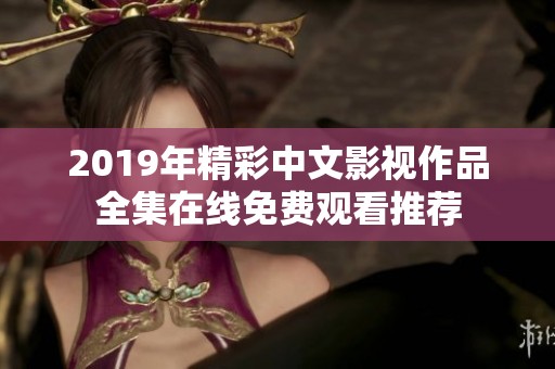 2019年精彩中文影视作品全集在线免费观看推荐