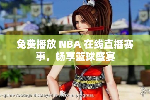 免费播放 NBA 在线直播赛事，畅享篮球盛宴