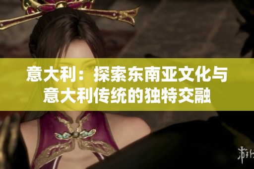 意大利：探索东南亚文化与意大利传统的独特交融