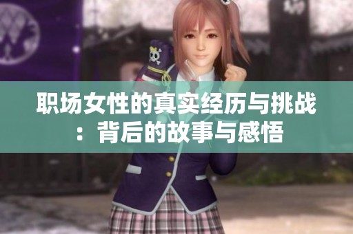 职场女性的真实经历与挑战：背后的故事与感悟