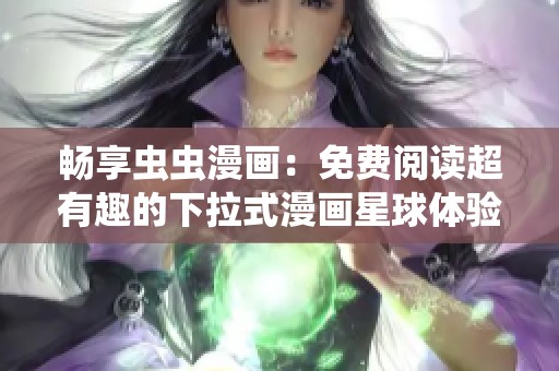 畅享虫虫漫画：免费阅读超有趣的下拉式漫画星球体验