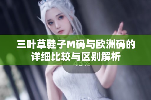 三叶草鞋子M码与欧洲码的详细比较与区别解析