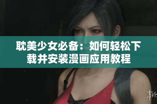 耽美少女必备：如何轻松下载并安装漫画应用教程
