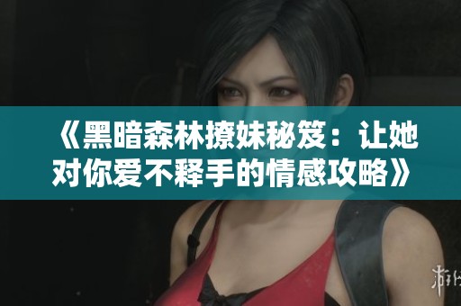 《黑暗森林撩妹秘笈：让她对你爱不释手的情感攻略》