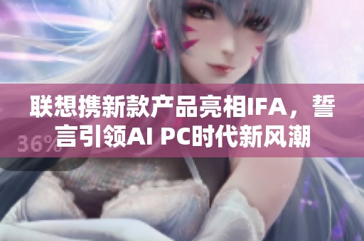 联想携新款产品亮相IFA,誓言引领AI PC时代新风潮 联想携新款产品亮相IFA,誓言引领AI PC时代新风潮