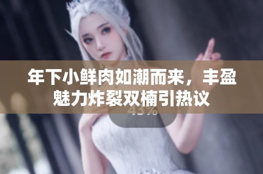 年下小鲜肉如潮而来，丰盈魅力炸裂双楠引热议