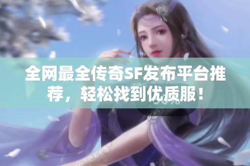 全网最全传奇SF发布平台推荐，轻松找到优质服！