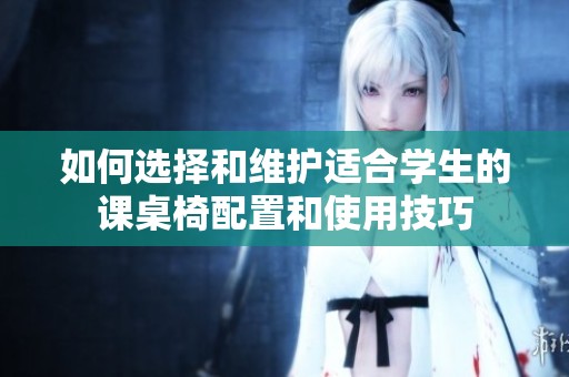 如何选择和维护适合学生的课桌椅配置和使用技巧