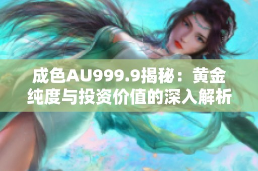 成色AU999.9揭秘：黄金纯度与投资价值的深入解析