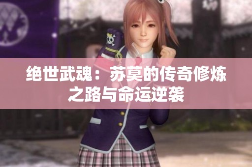 绝世武魂：苏莫的传奇修炼之路与命运逆袭