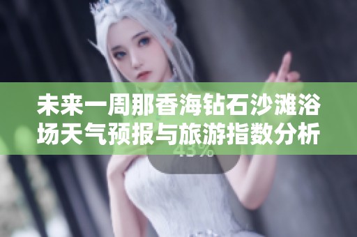 未来一周那香海钻石沙滩浴场天气预报与旅游指数分析