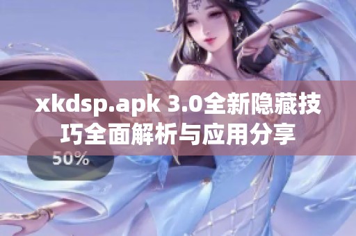 xkdsp.apk 3.0全新隐藏技巧全面解析与应用分享