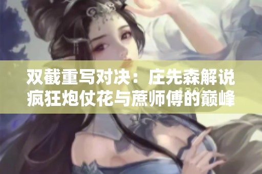 双截重写对决：庄先森解说疯狂炮仗花与蔗师傅的巅峰较量