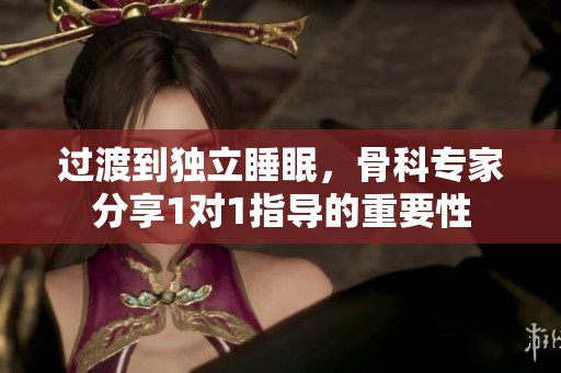 过渡到独立睡眠，骨科专家分享1对1指导的重要性