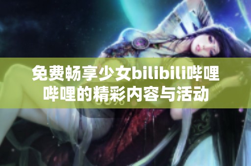 免费畅享少女bilibili哔哩哔哩的精彩内容与活动