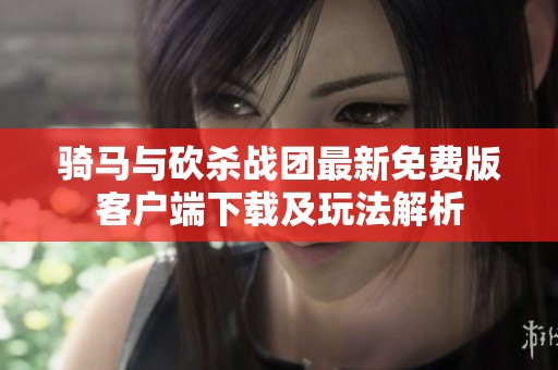 骑马与砍杀战团最新免费版客户端下载及玩法解析