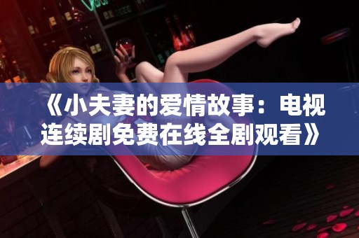 《小夫妻的爱情故事：电视连续剧免费在线全剧观看》