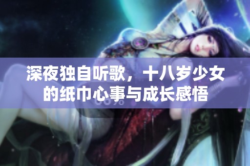 深夜独自听歌，十八岁少女的纸巾心事与成长感悟