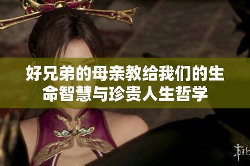 好兄弟的母亲教给我们的生命智慧与珍贵人生哲学