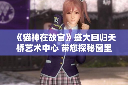 《猫神在故宫》盛大回归天桥艺术中心 带您探秘窗里窗外的故事