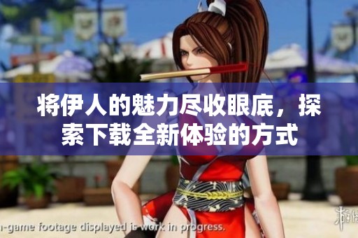 将伊人的魅力尽收眼底，探索下载全新体验的方式