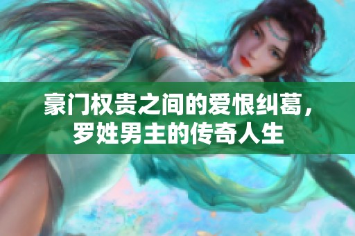 豪门权贵之间的爱恨纠葛，罗姓男主的传奇人生