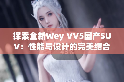 探索全新Wey VV5国产SUV：性能与设计的完美结合