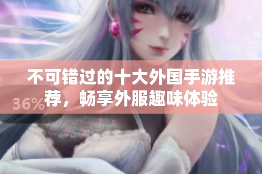 不可错过的十大外国手游推荐，畅享外服趣味体验
