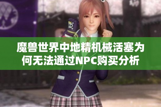 魔兽世界中地精机械活塞为何无法通过NPC购买分析