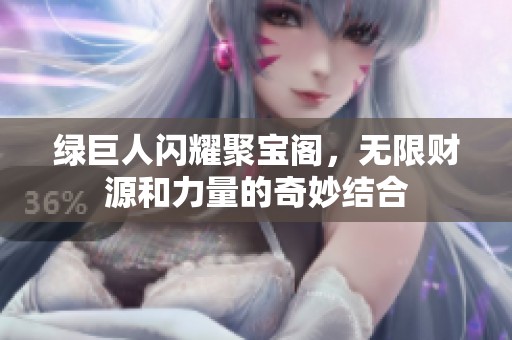 绿巨人闪耀聚宝阁，无限财源和力量的奇妙结合