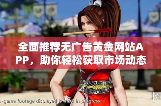 全面推荐无广告黄金网站APP，助你轻松获取市场动态