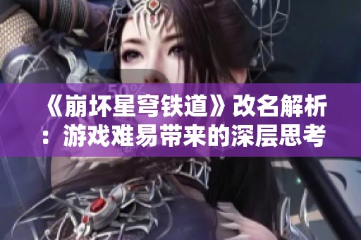 《崩坏星穹铁道》改名解析：游戏难易带来的深层思考