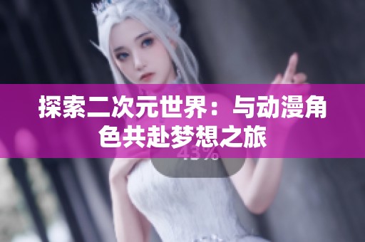 探索二次元世界：与动漫角色共赴梦想之旅