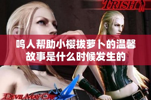 鸣人帮助小樱拔萝卜的温馨故事是什么时候发生的
