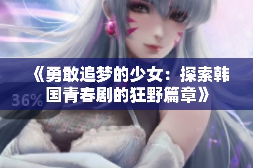 《勇敢追梦的少女：探索韩国青春剧的狂野篇章》
