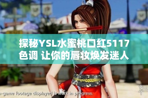 探秘YSL水蜜桃口红5117色调 让你的唇妆焕发迷人魅力