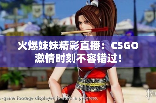 火爆妹妹精彩直播：CSGO激情时刻不容错过！