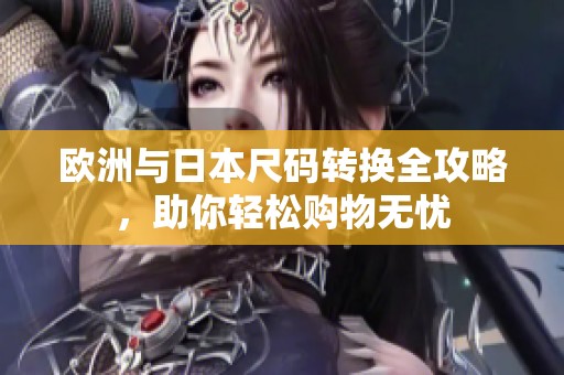 欧洲与日本尺码转换全攻略，助你轻松购物无忧