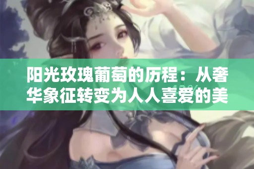 阳光玫瑰葡萄的历程：从奢华象征转变为人人喜爱的美味果品