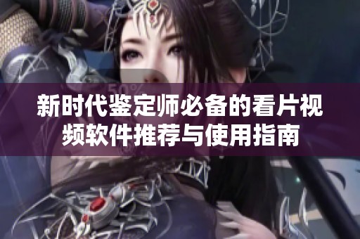 新时代鉴定师必备的看片视频软件推荐与使用指南