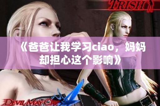 《爸爸让我学习ciao，妈妈却担心这个影响》